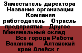 Заместитель директора › Название организации ­ Компания-работодатель › Отрасль предприятия ­ Другое › Минимальный оклад ­ 35 000 - Все города Работа » Вакансии   . Алтайский край,Алейск г.